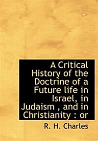 A Critical History of the Doctrine of a Future Life in Israel, in Judaism, and in Christianity: Or (Hardcover)