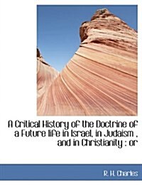A Critical History of the Doctrine of a Future Life in Israel, in Judaism, and in Christianity: Or (Paperback)