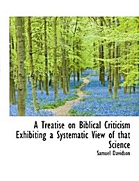 A Treatise on Biblical Criticism Exhibiting a Systematic View of That Science (Paperback)
