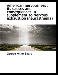 American Nervousness: Its Causes and Consequences, a Supplement to Nervous Exhaustion (Neurasthenia (Hardcover)