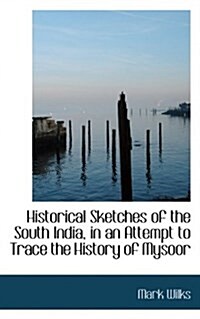 Historical Sketches of the South India, in an Attempt to Trace the History of Mysoor (Paperback)