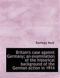 Britains Case Against Germany; An Examination of the Historical Background of the German Action in (Hardcover)