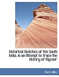 Historical Sketches of the South India, in an Attempt to Trace the History of Mysoor (Paperback)