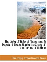 The Unity of Natural Phenomena a Popular Introduction to the Study of the Forces of Nature (Hardcover)