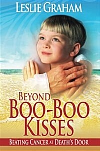 Beyond Boo-Boo Kisses: Beating Cancer at Deaths Door (Paperback)