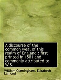 A Discourse of the Common Weal of This Realm of England: First Printed in 1581 and Commonly Attribu (Paperback)