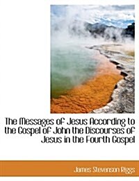 The Messages of Jesus According to the Gospel of John the Discourses of Jesus in the Fourth Gospel (Hardcover)