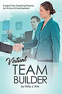 Virtual Team Builder for Coaches: Expand Your Coaching Practice by Hiring a Virtual Assistant (Paperback)