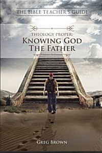 The Bible Teachers Guide: Theology Proper: Knowing God the Father (Paperback)