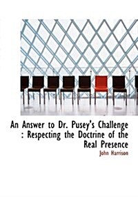 An Answer to Dr. Puseys Challenge: Respecting the Doctrine of the Real Presence (Hardcover)