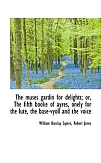 The Muses Gardin for Delights; Or, the Fifth Booke of Ayres, Onely for the Lute, the Base-Vyoll and (Paperback)