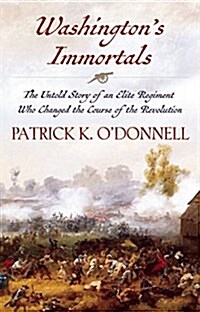 Washingtons Immortals: The Untold Story of an Elite Regiment Who Changed the Course of the Revolution (Hardcover)