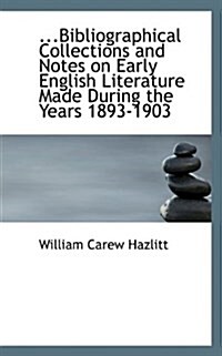 Bibliographical Collections and Notes on Early English Literature Made During the Years 1893-1903 (Paperback)