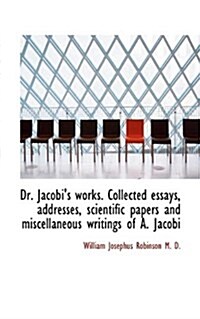 Dr. Jacobis Works. Collected Essays, Addresses, Scientific Papers and Miscellaneous Writings of A. (Hardcover)