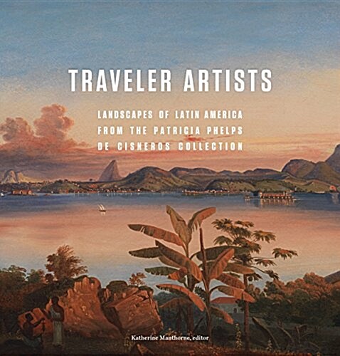 Traveler Artists: Landscapes of Latin America from the Patricia Phelps de Cisneros Collection (Paperback)