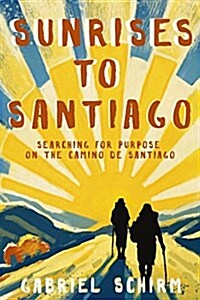 Sunrises to Santiago: Searching for Purpose on the Camino de Santiago (Paperback)
