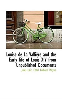 Louise de La Valli Re and the Early Life of Louis XIV from Unpublished Documents (Paperback)