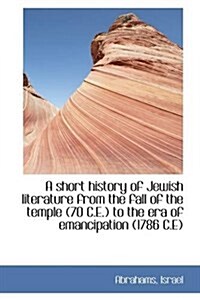 A Short History of Jewish Literature from the Fall of the Temple (70 C.E.) to the Era of Emancipatio (Hardcover)