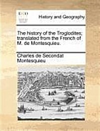 The History of the Troglodites; Translated from the French of M. de Montesquieu. (Paperback)