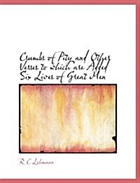 Crumbs of Pity and Other Verses to Which Are Added Six Lives of Great Men (Paperback)