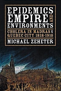 Epidemics, Empire, and Environments: Cholera in Madras and Quebec City, 1818-1910 (Hardcover)