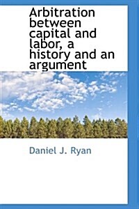 Arbitration Between Capital and Labor, a History and an Argument (Paperback)