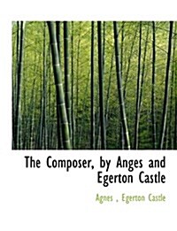 The Composer, by Anges and Egerton Castle (Paperback)