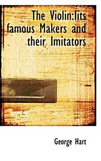 The Violin: Iits Famous Makers and Their Imitators (Hardcover)