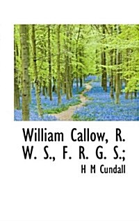 William Callow, R. W. S., F. R. G. S.; (Hardcover)