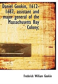 Daniel Gookin, 1612-1687, Assistant and Major General of the Massachusetts Bay Colony; (Paperback)