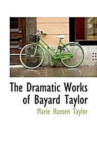 The Dramatic Works of Bayard Taylor (Paperback)