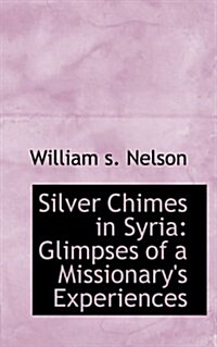 Silver Chimes in Syria: Glimpses of a Missionarys Experiences (Paperback)