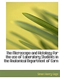 The Microscope and Histology for the Use of Laboratory Students in the Anatomical Department of Corn (Paperback)