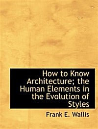How to Know Architecture; The Human Elements in the Evolution of Styles (Paperback)