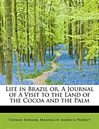 Life in Brazil Or, a Journal of a Visit to the Land of the Cocoa and the Palm (Paperback)