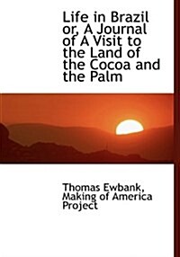 Life in Brazil Or, a Journal of a Visit to the Land of the Cocoa and the Palm (Hardcover)