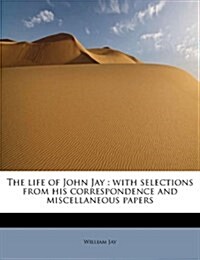 The Life of John Jay: With Selections from His Correspondence and Miscellaneous Papers (Paperback)