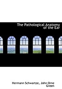 The Pathological Anatomy of the Ear (Hardcover)