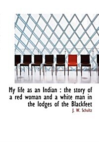 My Life as an Indian: The Story of a Red Woman and a White Man in the Lodges of the Blackfeet (Hardcover)