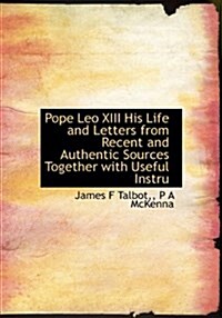 Pope Leo XIII His Life and Letters from Recent and Authentic Sources Together with Useful Instru (Paperback)