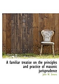 A Familiar Treatise on the Principles and Practice of Masonic Jurisprudence (Hardcover)