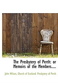 The Presbytery of Perth: Or Memoirs of the Members..... (Hardcover)