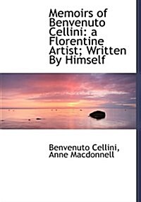 Memoirs of Benvenuto Cellini: A Florentine Artist; Written by Himself (Hardcover)