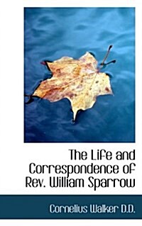 The Life and Correspondence of REV. William Sparrow (Paperback)