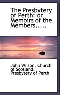 The Presbytery of Perth: Or Memoirs of the Members..... (Paperback)