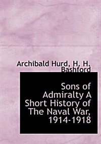 Sons of Admiralty a Short History of the Naval War, 1914-1918 (Hardcover)