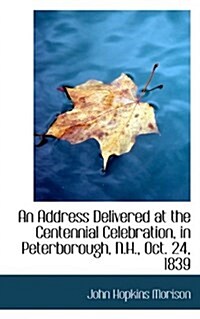 An Address Delivered at the Centennial Celebration, in Peterborough, N.H., Oct. 24, 1839 (Paperback)