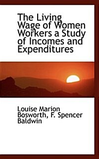 The Living Wage of Women Workers a Study of Incomes and Expenditures (Paperback)