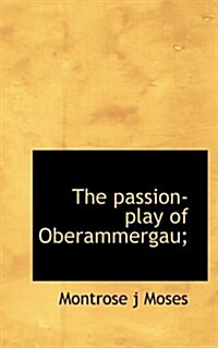 The Passion-Play of Oberammergau; (Hardcover)