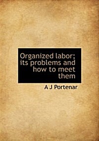 Organized Labor; Its Problems and How to Meet Them (Hardcover)